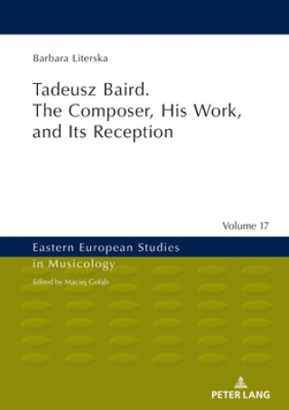 Könyv Tadeusz Baird. The Composer, His Work, and Its Reception Barbara Literska