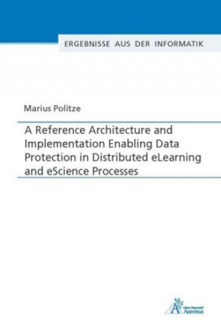 Buch A Reference Architecture and Implementation Enabling Data Protection in Distributed eLearning and eScience Processes Marius Politze