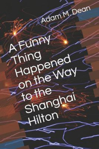 Kniha A Funny Thing Happened on the Way to the Shanghai Hilton Adam M Dean