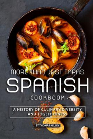 Kniha More than Just Tapas Spanish Cookbook: A History of Culinary Diversity and Togetherness Thomas Kelly