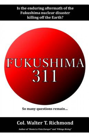 Книга Fukushima 311: Is the Enduring Aftermath of the Fukushima Nuclear Disaster Killing Off the Earth? Walter T Richmond