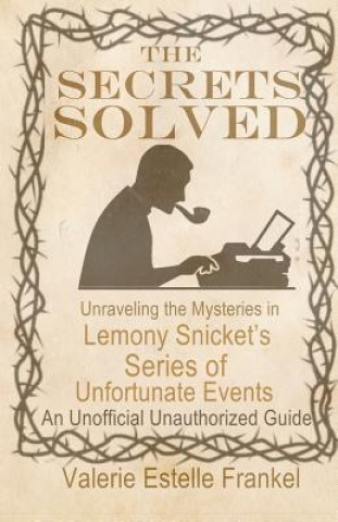 Książka The Secrets Solved: Unraveling the Mysteries of Lemony Snicket's a Series of Unfortunate Events Valerie Estelle Frankel