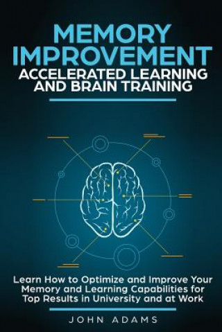 Könyv Memory Improvement, Accelerated Learning and Brain Training: Learn How to Optimize and Improve Your Memory and Learning Capabilities for Top Results i John Adams