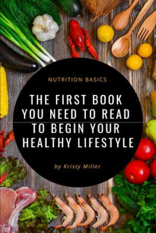 Kniha Nutrition Basics: The First Book You Need to Read to Begin a Healthy Lifestyle Kristy Miller