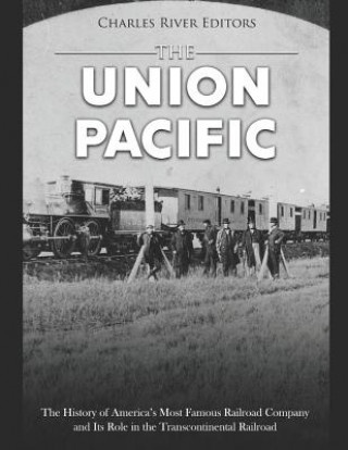 Könyv The Union Pacific: The History of America's Most Famous Railroad Company and Its Role in the Transcontinental Railroad Charles River Editors