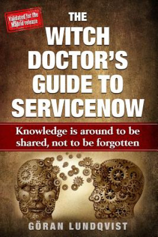 Kniha The Witch Doctor's Guide to Servicenow: Knowledge Is Around to Be Shared, Not to Be Forgotten Goran Witch Doctor Lundqvist
