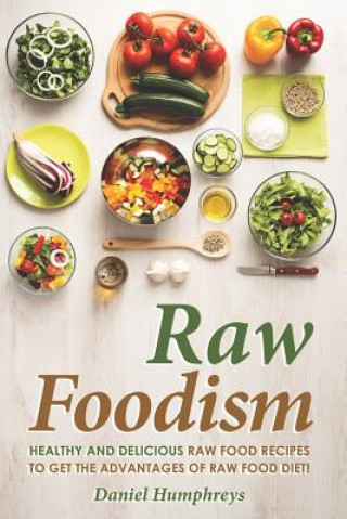 Kniha Raw Foodism: Healthy and Delicious Raw Food Recipes to Get the Advantages of Raw Food Diet! Daniel Humphreys