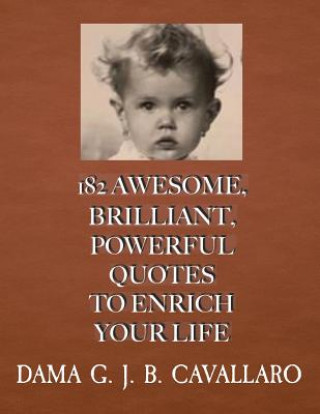 Carte 182 Awesome, Brilliant, Powerful Quotes to Enrich Your Life Dama G J B Cavallaro