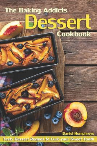 Book The Baking Addicts Dessert Cookbook: Tasty Dessert Recipes to Curb Your Sweet Tooth Daniel Humphreys