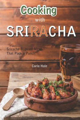 Kniha Cooking with Sriracha: Sriracha Inspired Meals That Pack a Punch! Carla Hale