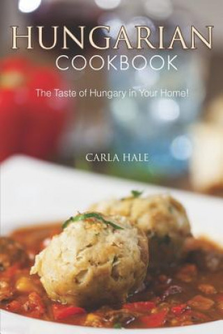 Carte Hungarian Cookbook: The Taste of Hungary in Your Home! Carla Hale