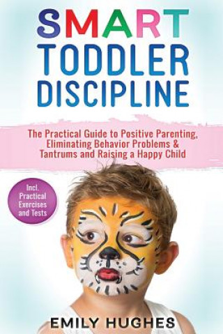 Kniha Smart Toddler Discipline: The Practical Guide to Positive Parenting, Eliminating Behavior Problems & Tantrums and Raising a Happy Child Emily Hughes