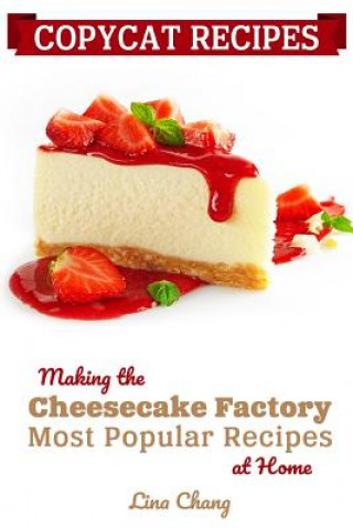 Könyv Copycat Recipes: Making the Cheesecake Factory Most Popular Recipes at Home Lina Chang