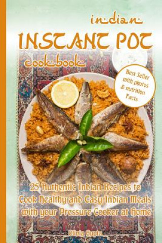 Kniha Indian Instant Pot Cookbook: 25 Authentic Indian Recipes to Cook Healthy and Easy Indian Meals with Your Pressure Cooker at Home Olivia Gupta