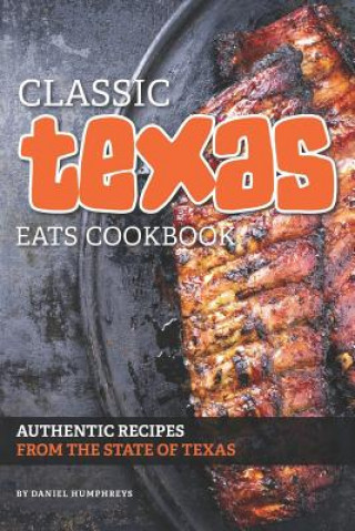 Kniha Classic Texas Eats Cookbook: Authentic Recipes from the State of Texas Daniel Humphreys