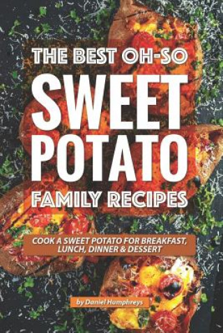 Knjiga The Best Oh-So Sweet Potato Family Recipes: Cook a Sweet Potato for Breakfast, Lunch, Dinner Dessert Daniel Humphreys