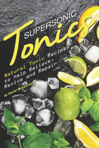 Kniha Supersonic Tonics: Natural Tonic Recipes to Help Relieve, Revive and Repair Daniel Humphreys