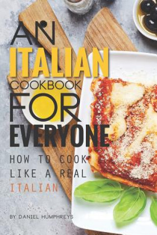 Kniha An Italian Cookbook for Everyone: How to Cook Like a Real Italian Daniel Humphreys