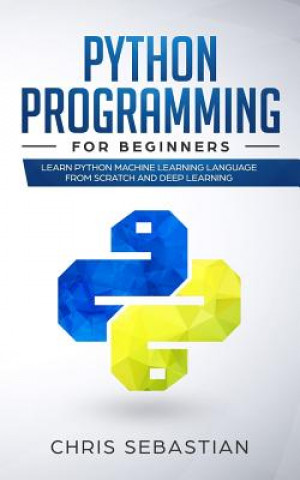 Kniha Python Programming for Beginners: Learn Python Machine Learning Language from Scratch and Deep Learning Chris Sebastian