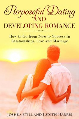 Könyv Purposeful Dating and Developing Romance: How to Go from Zero to Success in Relationships, Love and Marriage Judith Harris