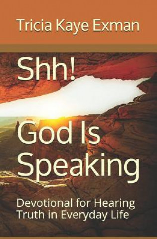 Könyv Shh! God Is Speaking: Devotional for Hearing Truth in Everyday Life Tricia Kaye Exman