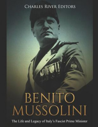 Carte Benito Mussolini: The Life and Legacy of Italy's Fascist Prime Minister Charles River Editors