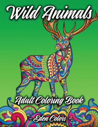 Kniha Wild Animals - Adult Coloring Book: Discover a Diverse Selection of Beautiful Animal Scenes with Flower Backgrounds. Detailed Coloring Pages Eden Colors
