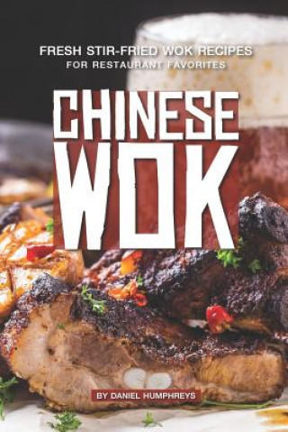 Könyv Chinese Wok: Fresh Stir-Fried Wok Recipes for Restaurant Favorites Daniel Humphreys