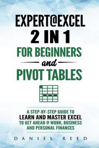 Книга Expert@excel: 2 In1 for Beginners +and Pivot Tables: A Step by Step Guide to Learn and Master Excel to Get Ahead @ Work, Business an Daniel Reed