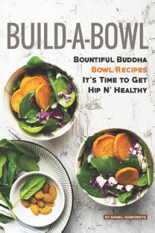Knjiga Build-A-Bowl: Bountiful Buddha Bowl Recipes - It's Time to Get Hip N' Healthy Daniel Humphreys