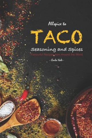 Könyv Allspice to Taco Seasoning and Spices: Flavourful Recipes from Around the World Carla Hale