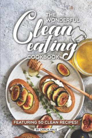 Carte The Wonderful Clean Eating Cookbook: Featuring 50 Clean Recipes! Carla Hale