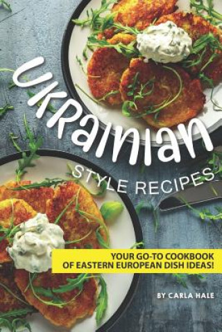 Carte Ukrainian Style Recipes: Your Go-To Cookbook of Eastern European Dish Ideas! Carla Hale