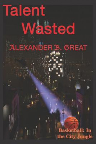 Kniha Talent Wasted: Basketball in the City Jungle Alexander B Great