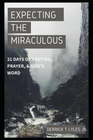 Carte Expecting The Miraculous: 21 Days of Fasting, Prayer, & God's Worship Derrick T T Lyles Jr