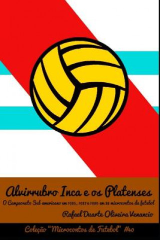 Kniha Alvirrubro Inca E OS Platenses: O Campeonato Sul-Americano Em 1935, 1937 E 1939 Em 32 Microcontos de Futebol Rafael Duarte Oliveira Venancio