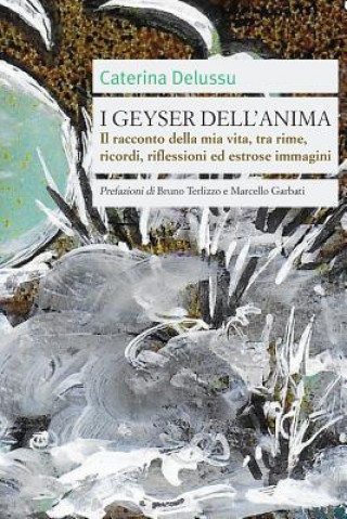 Könyv I Geyser Dell'anima: Il Racconto Della MIA Vita, Tra Rime, Ricordi, Riflessioni Ed Estrose Immagini Caterina Delussu