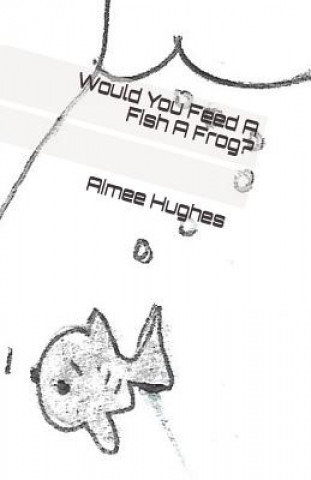 Kniha Would You Feed A Fish A Frog? Aimee Hughes