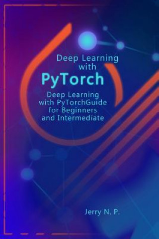 Könyv Deep Learning with Pytorch: Guide for Beginners and Intermediate Jerry N P