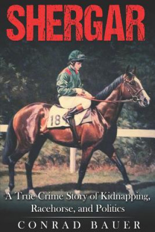 Книга Shergar: A True Crime Story of Kidnapping, Racehorse and Politics Conrad Bauer