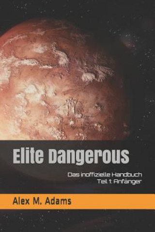Könyv Elite Dangerous - Das Inoffizielle Handbuch: Teil 1: Anfänger Alex M Adams