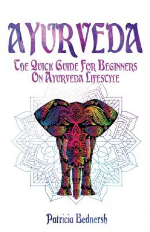 Книга Ayurveda: The Quick Guide For Beginners On Ayurveda Lifestyle Patricia Bednersh