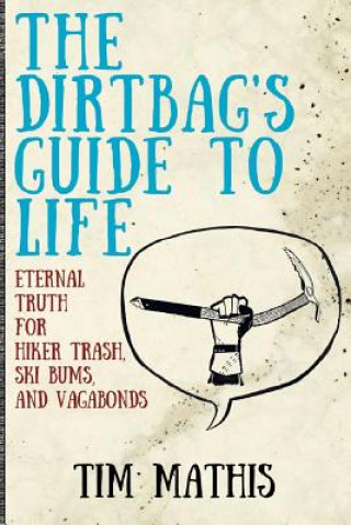 Kniha The Dirtbag's Guide to Life: Eternal Truth for Hiker Trash, Ski Bums, and Vagabonds Tim Mathis