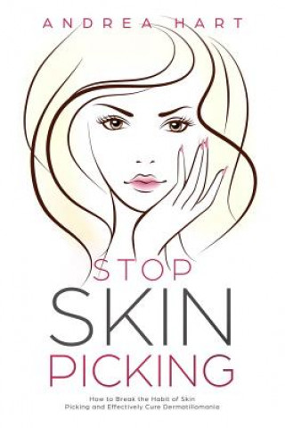 Книга Stop Skin Picking: How to Break the Habit of Skin Picking and Effectively Cure Dermatillomania Andrea Hart