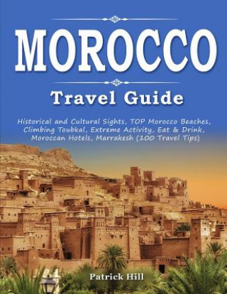 Knjiga MOROCCO Travel Guide: Historical and Cultural Sights, TOP Morocco Beaches, Climbing Toubkal, Extreme Activity, Eat & Drink, Moroccan Hotels, Patrick Hill