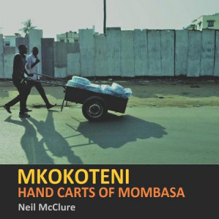 Könyv Mkokoteni: Hand Carts of Mombasa Neil McClure