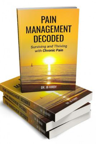 Carte Pain Management Decoded: Surviving and Thriving with Chronic Pain Dr Jb Kirby