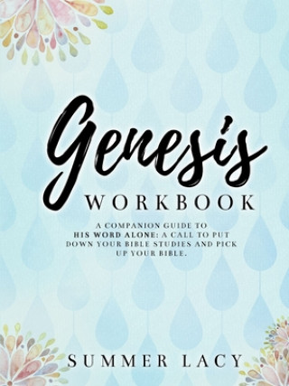 Kniha Genesis Workbook A Companion Guide to His Word Alone: A Call to Put Down Your Bible Studies and Pick Up Your Bible 