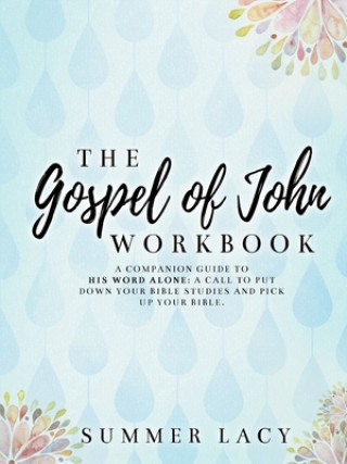 Книга Gospel of John Workbook A Companion Guide to His Word Alone: A call to put down your Bible studies and pick up your Bible 