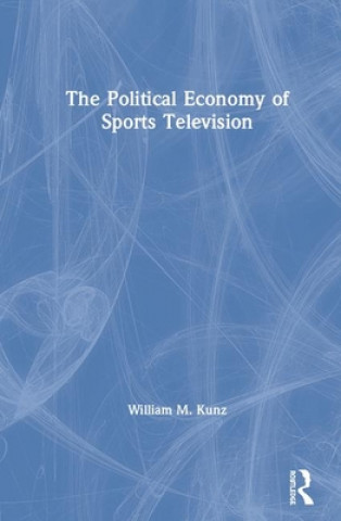 Kniha Political Economy of Sports Television William M. Kunz